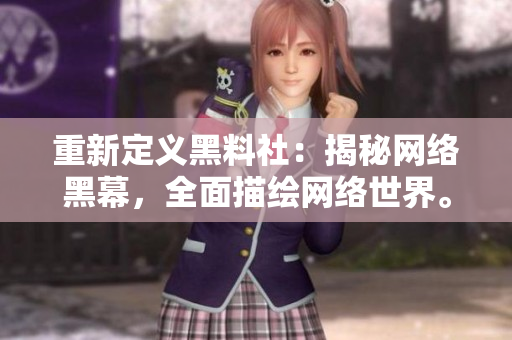 重新定义黑料社：揭秘网络黑幕，全面描绘网络世界。
