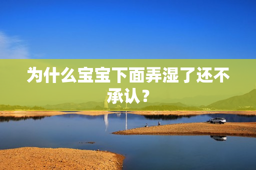 为什么宝宝下面弄湿了还不承认？