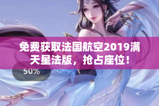 免费获取法国航空2019满天星法版，抢占座位！
