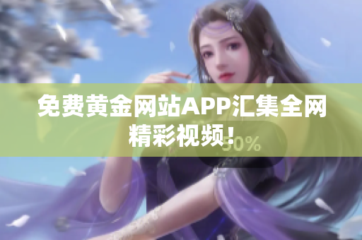 免费黄金网站APP汇集全网精彩视频！