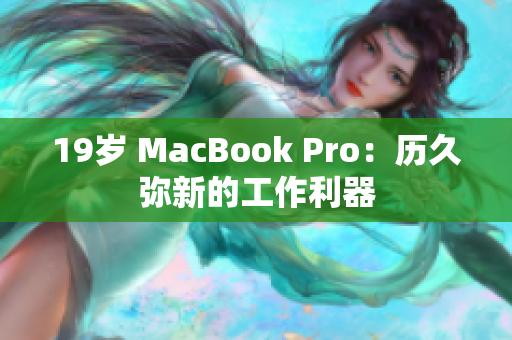 19岁 MacBook Pro：历久弥新的工作利器