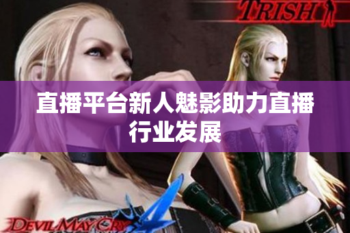 直播平台新人魅影助力直播行业发展