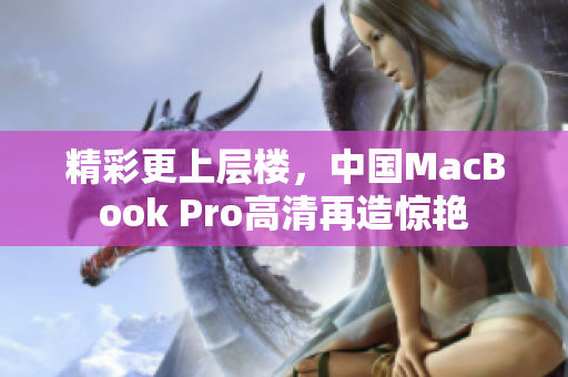 精彩更上层楼，中国MacBook Pro高清再造惊艳
