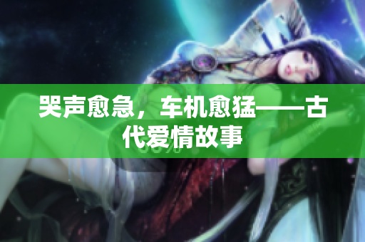 哭声愈急，车机愈猛——古代爱情故事