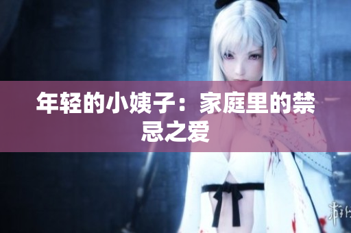 年轻的小姨子：家庭里的禁忌之爱
