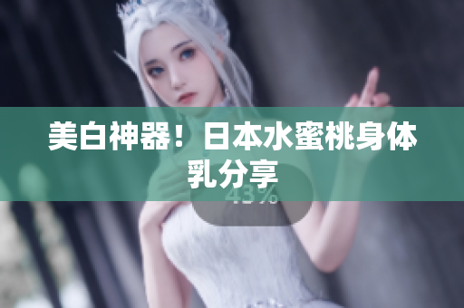美白神器！日本水蜜桃身体乳分享
