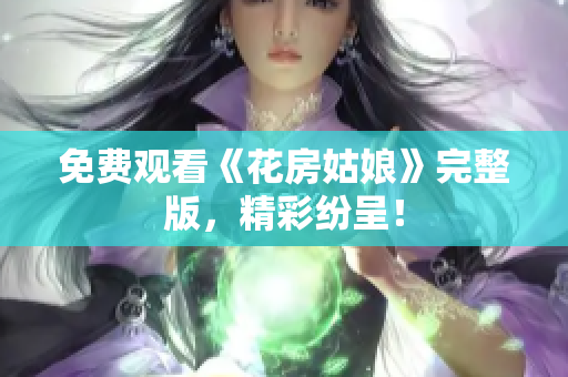 免费观看《花房姑娘》完整版，精彩纷呈！