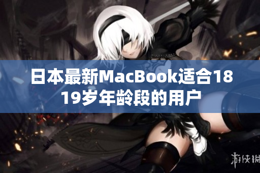 日本最新MacBook适合1819岁年龄段的用户