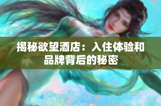 揭秘欲望酒店：入住体验和品牌背后的秘密