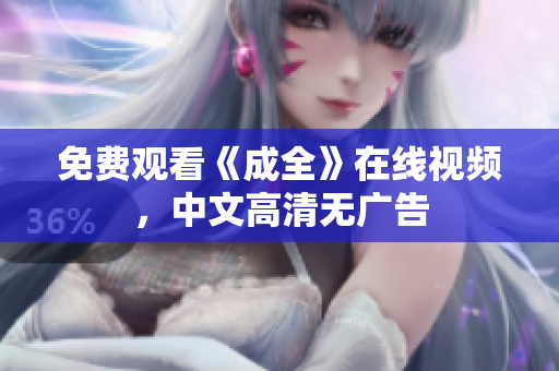 免费观看《成全》在线视频，中文高清无广告