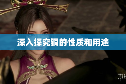 深入探究铜的性质和用途