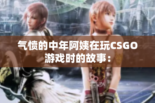 气愤的中年阿姨在玩CSGO游戏时的故事：