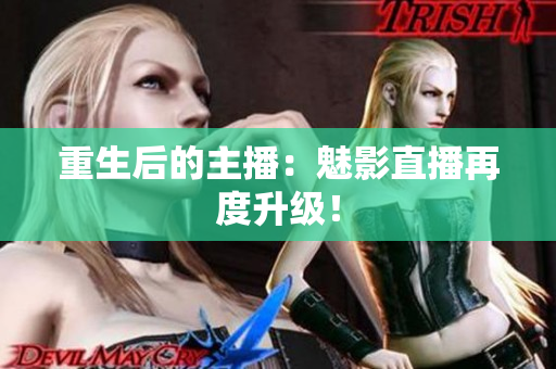 重生后的主播：魅影直播再度升级！