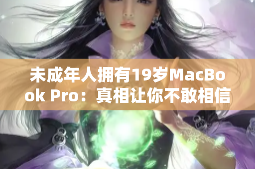 未成年人拥有19岁MacBook Pro：真相让你不敢相信