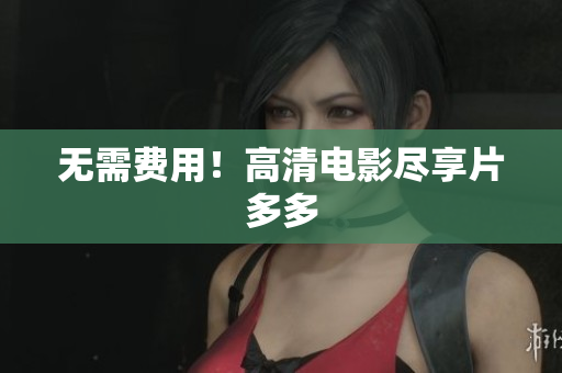 无需费用！高清电影尽享片多多