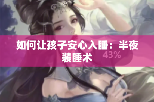 如何让孩子安心入睡：半夜装睡术