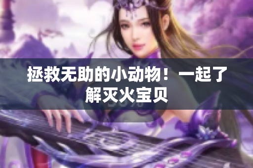 拯救无助的小动物！一起了解灭火宝贝