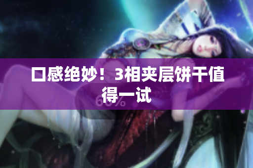 口感绝妙！3相夹层饼干值得一试