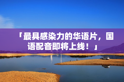 「最具感染力的华语片，国语配音即将上线！」