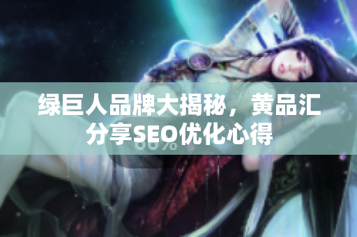 绿巨人品牌大揭秘，黄品汇分享SEO优化心得