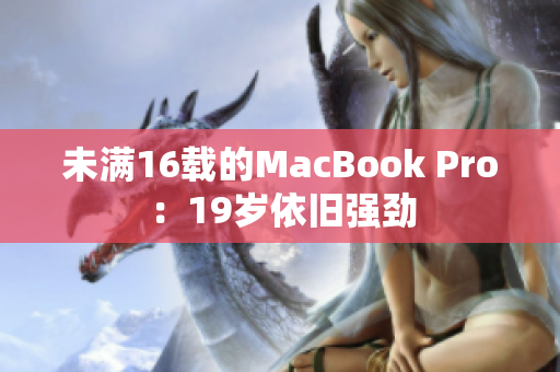 未满16载的MacBook Pro：19岁依旧强劲
