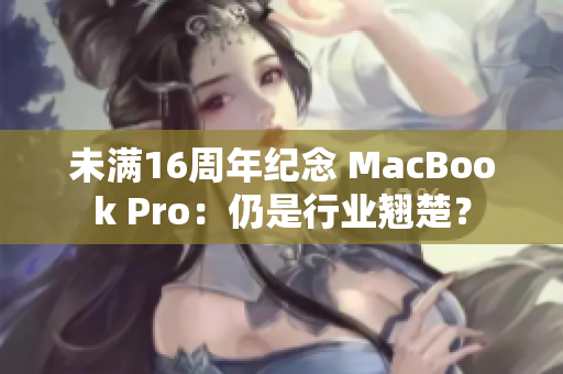 未满16周年纪念 MacBook Pro：仍是行业翘楚？