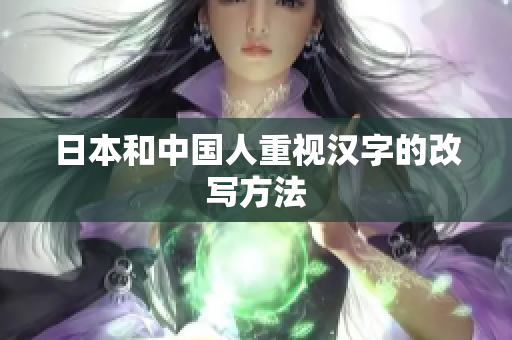 日本和中国人重视汉字的改写方法