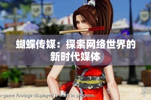 蝴蝶传媒：探索网络世界的新时代媒体