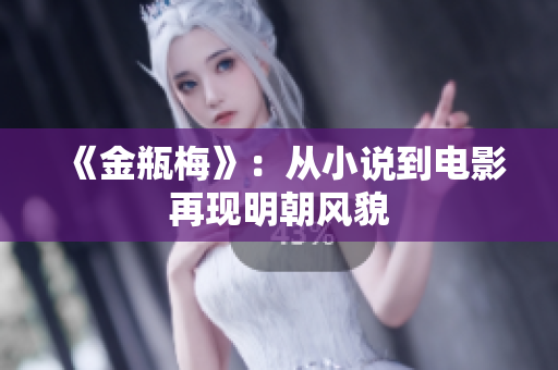 《金瓶梅》：从小说到电影再现明朝风貌