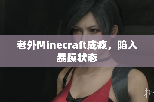 老外Minecraft成瘾，陷入暴躁状态