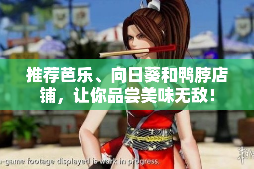 推荐芭乐、向日葵和鸭脖店铺，让你品尝美味无敌！