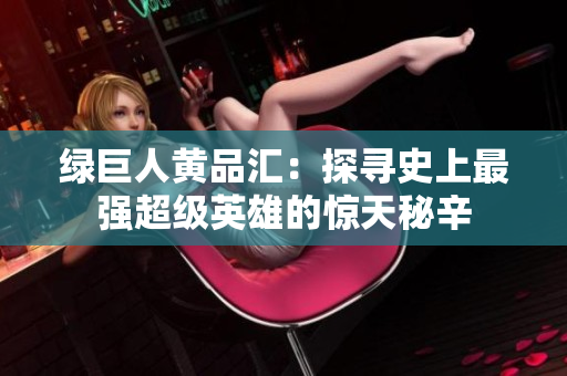 绿巨人黄品汇：探寻史上最强超级英雄的惊天秘辛