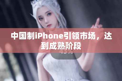 中国制iPhone引领市场，达到成熟阶段