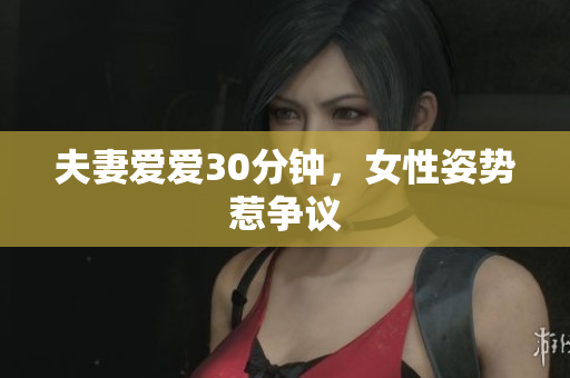 夫妻爱爱30分钟，女性姿势惹争议