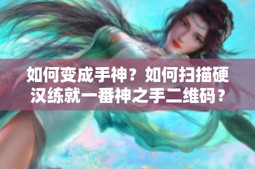如何变成手神？如何扫描硬汉练就一番神之手二维码？