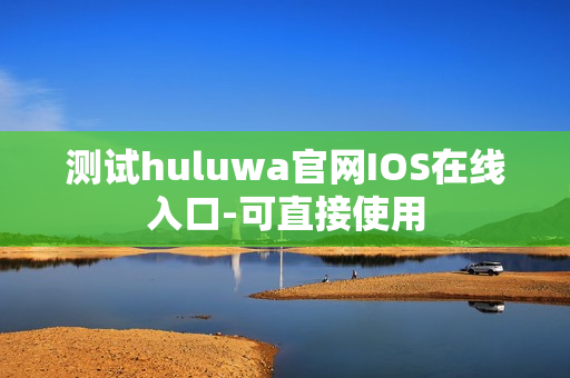 测试huluwa官网IOS在线入口-可直接使用