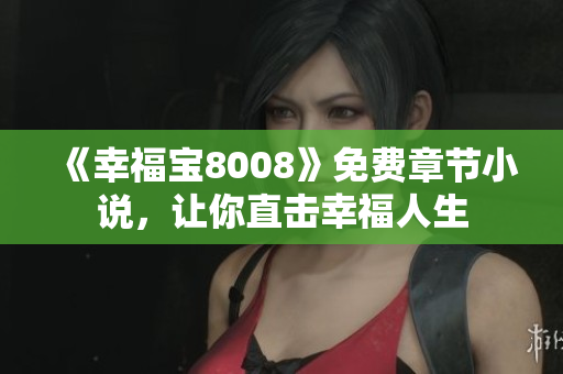 《幸福宝8008》免费章节小说，让你直击幸福人生