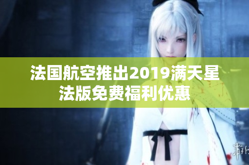 法国航空推出2019满天星法版免费福利优惠