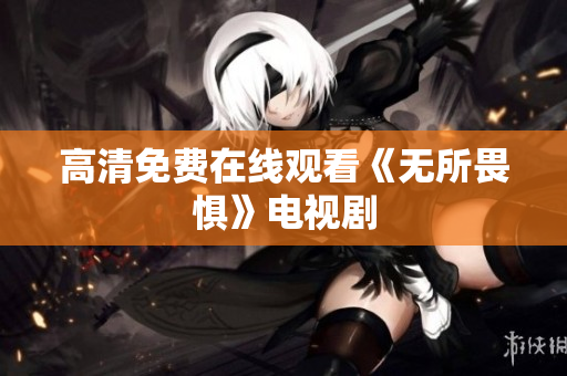 高清免费在线观看《无所畏惧》电视剧