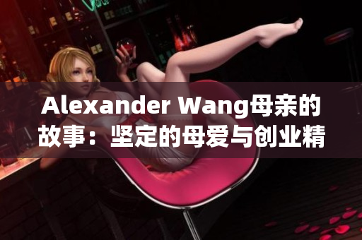 Alexander Wang母亲的故事：坚定的母爱与创业精神