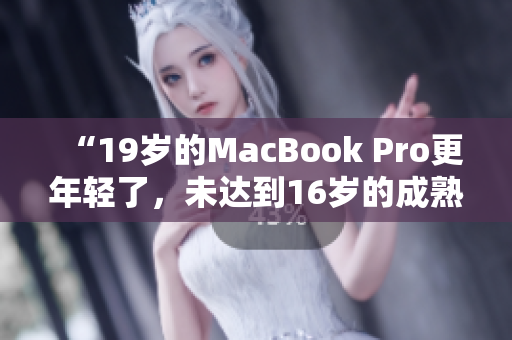 “19岁的MacBook Pro更年轻了，未达到16岁的成熟度”