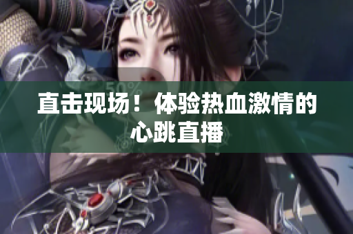 直击现场！体验热血激情的心跳直播