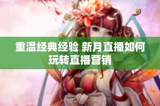 重温经典经验 新月直播如何玩转直播营销