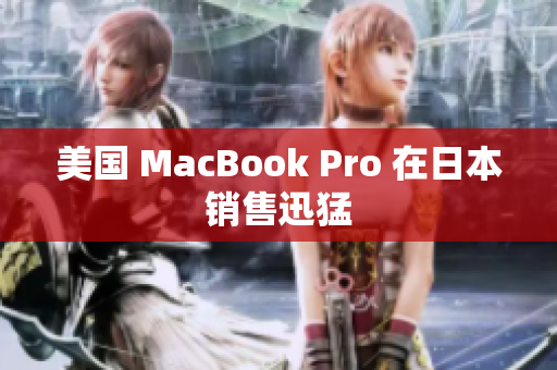 美国 MacBook Pro 在日本销售迅猛