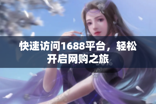 快速访问1688平台，轻松开启网购之旅