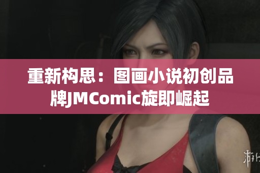 重新构思：图画小说初创品牌JMComic旋即崛起