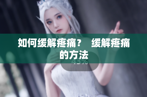 如何缓解疼痛？  缓解疼痛的方法