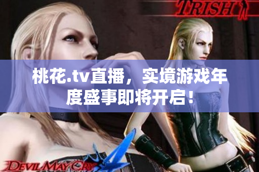 桃花.tv直播，实境游戏年度盛事即将开启！