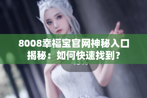 8008幸福宝官网神秘入口揭秘：如何快速找到？