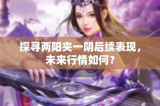 探寻两阳夹一阴后续表现，未来行情如何？